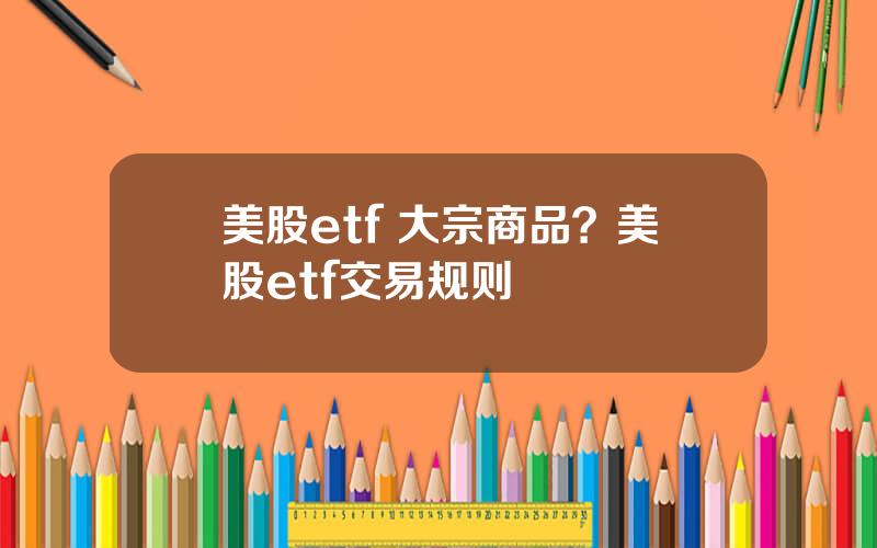 美股etf 大宗商品？美股etf交易规则